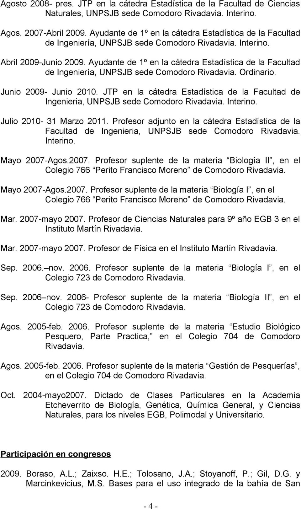 Ayudante de 1º en la cátedra Estadística de la Facultad de Ingeniería, UNPSJB sede Comodoro Rivadavia. Ordinario. Junio 2009- Junio 2010.