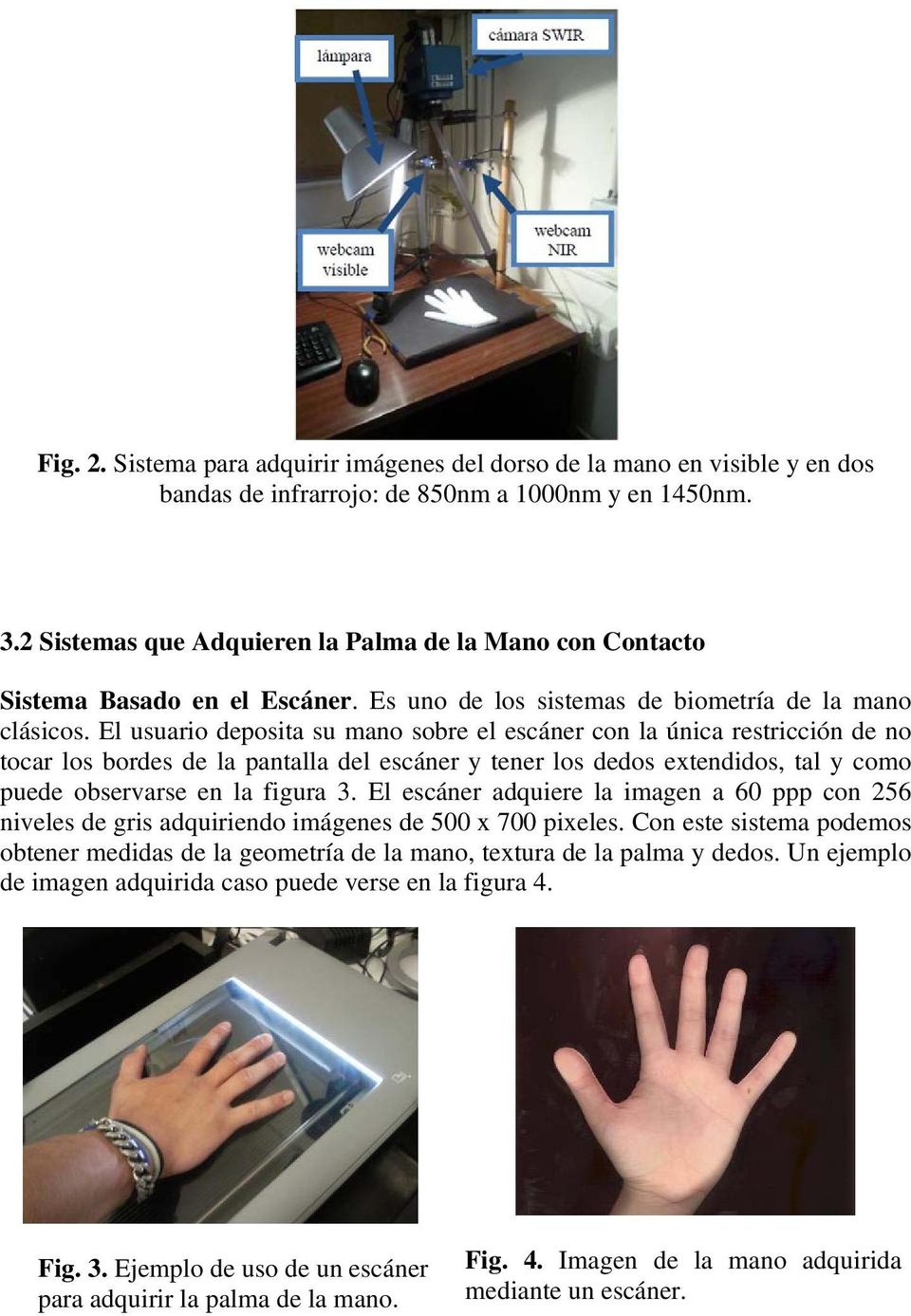 El usuario deposita su mano sobre el escáner con la única restricción de no tocar los bordes de la pantalla del escáner y tener los dedos extendidos, tal y como puede observarse en la figura 3.