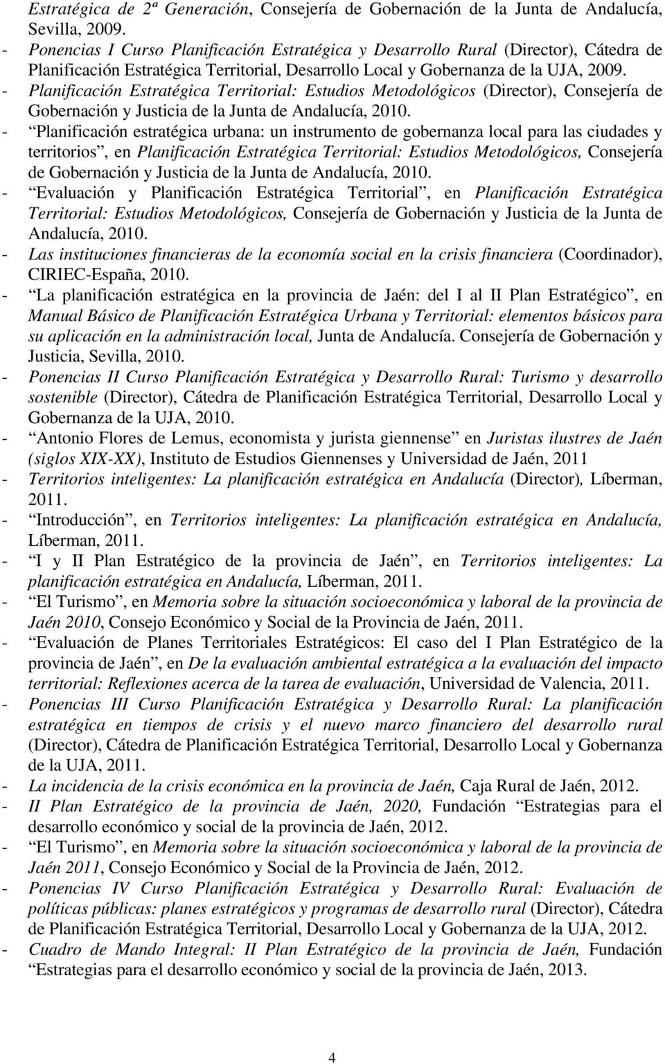 - Planificación Estratégica Territorial: Estudios Metodológicos (Director), Consejería de Gobernación y Justicia de la Junta de Andalucía, 2010.
