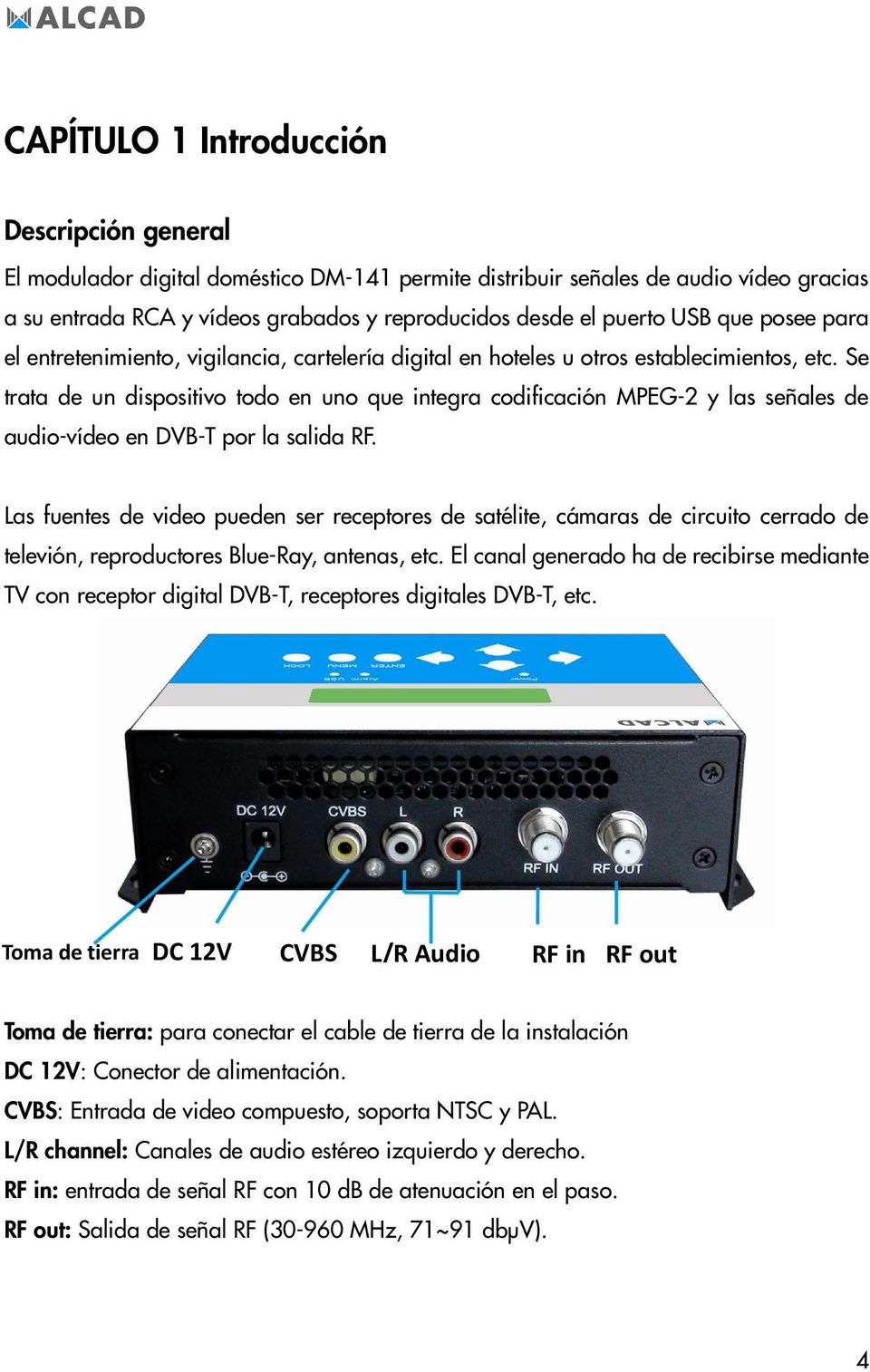 Se trata de un dispositivo todo en uno que integra codificación MPEG-2 y las señales de audio-vídeo en DVB-T por la salida RF.