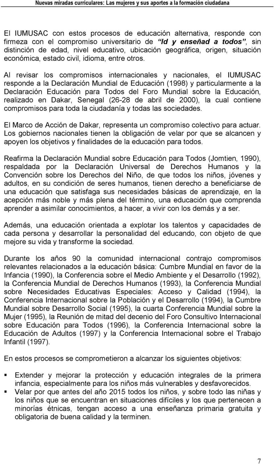 Al revisar los compromisos internacionales y nacionales, el IUMUSAC responde a la Declaración Mundial de Educación (1998) y particularmente a la Declaración Educación para Todos del Foro Mundial