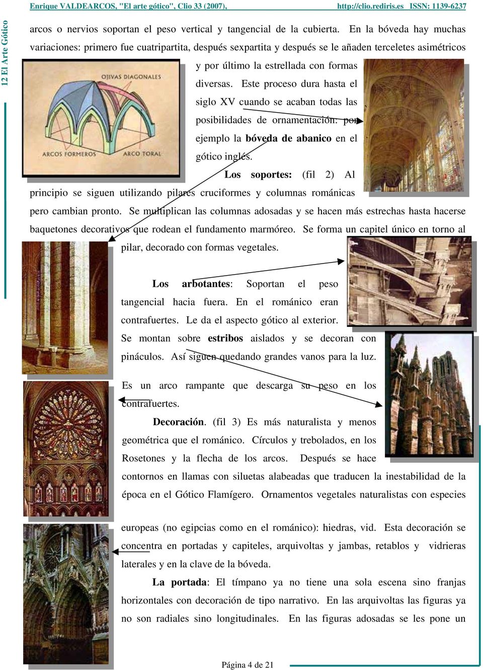 Este proceso dura hasta el siglo XV cuando se acaban todas las posibilidades de ornamentación: por ejemplo la bóveda de abanico en el gótico inglés.