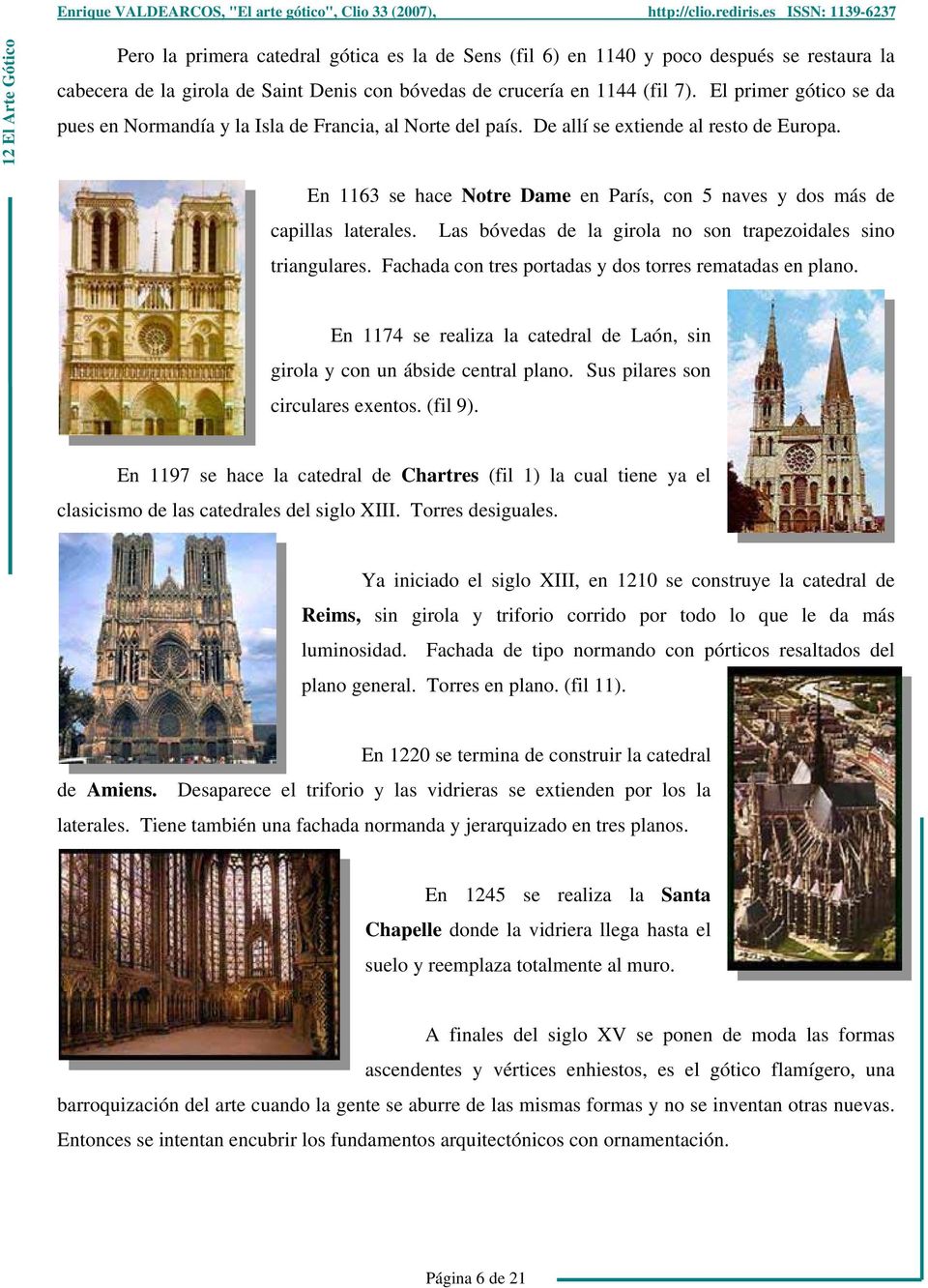 En 1163 se hace Notre Dame en París, con 5 naves y dos más de capillas laterales. Las bóvedas de la girola no son trapezoidales sino triangulares.