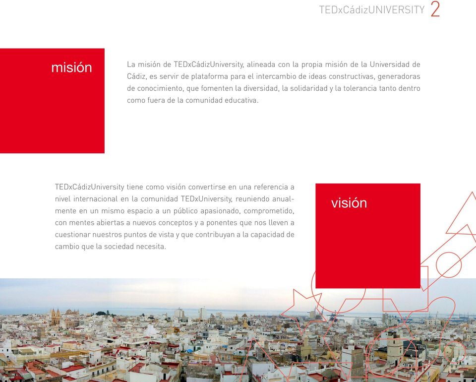 TEDxCádizUniversity tiene como visión convertirse en una referencia a nivel internacional en la comunidad TEDxUniversity, reuniendo anualmente en un mismo espacio a un público