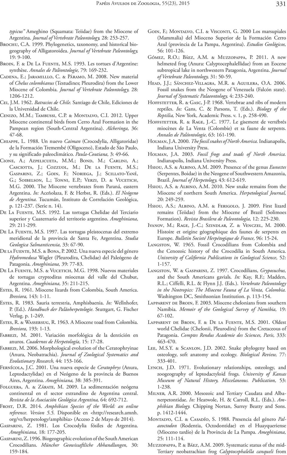 Annales de Palèontologie, 79: 169 232. Cadena, E.; Jaramilllo, C. & Páramo, M. 2008. New material of Chelus colombianus (Testudines; Pleurodira) from the Lower Miocene of Colombia.