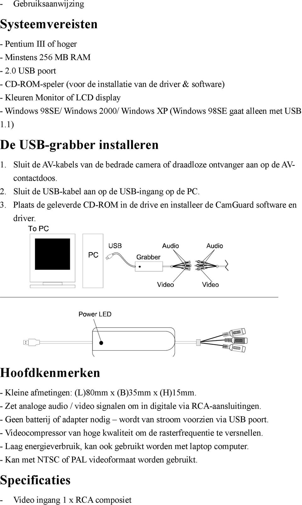 1) De USB-grabber installeren 1. Sluit de AV-kabels van de bedrade camera of draadloze ontvanger aan op de AVcontactdoos. 2. Sluit de USB-kabel aan op de USB-ingang op de PC. 3.