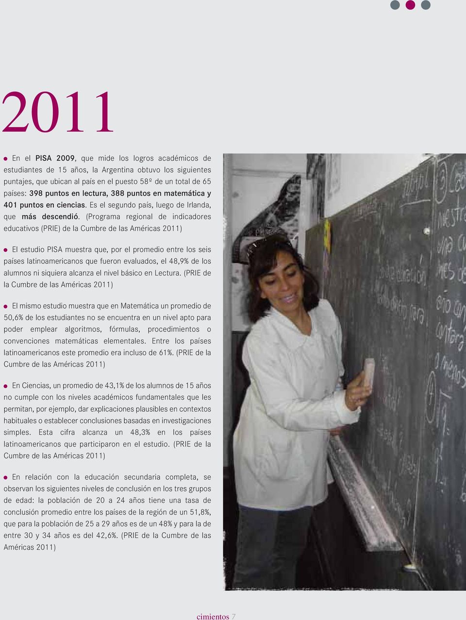 (Programa regional de indicadores educativos (PRIE) de la Cumbre de las Américas 2011) El estudio PISA muestra que, por el promedio entre los seis países latinoamericanos que fueron evaluados, el