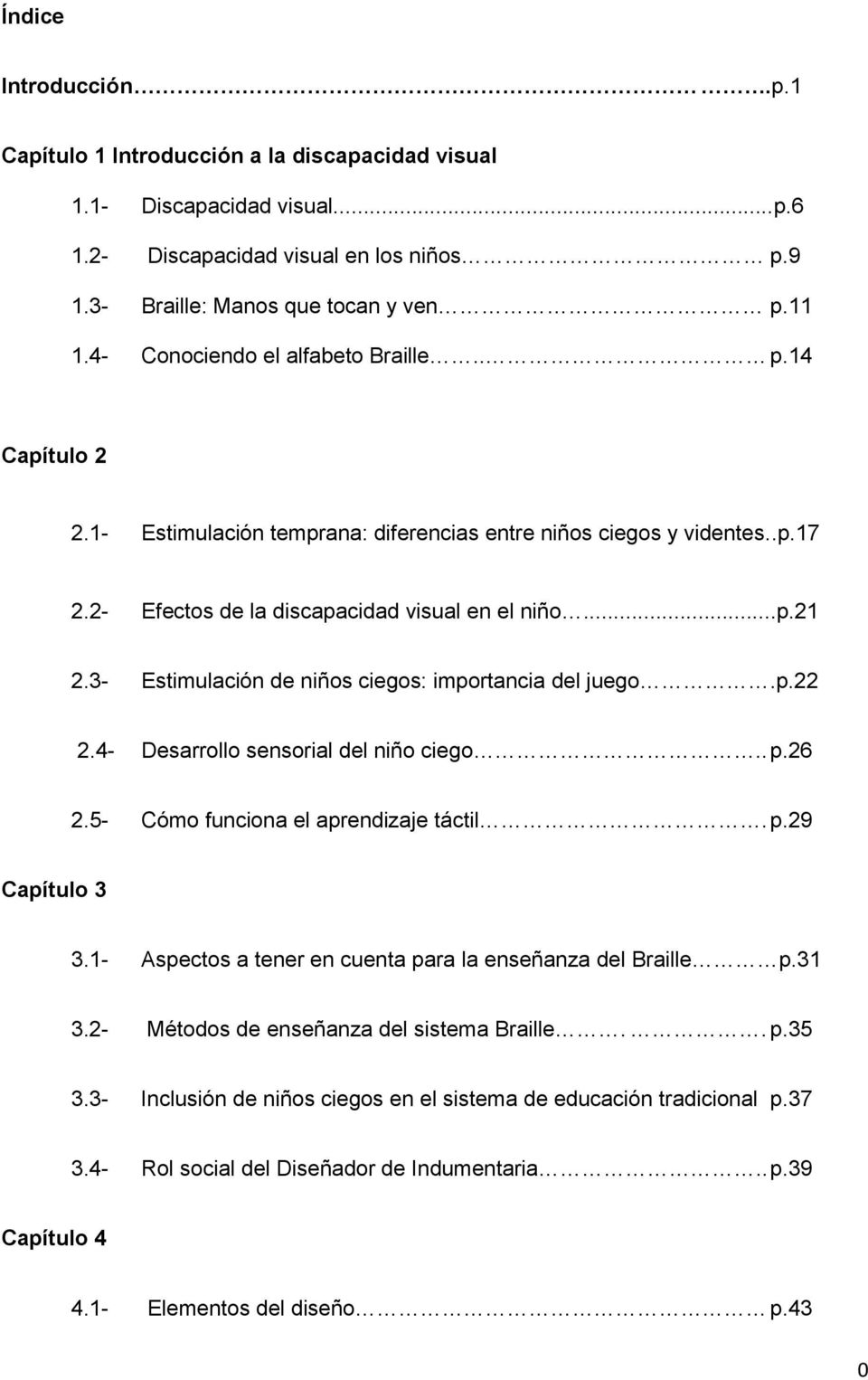 3- Estimulación de niños ciegos: importancia del juego.p.22 2.4- Desarrollo sensorial del niño ciego.. p.26 2.5- Cómo funciona el aprendizaje táctil. p.29 Capítulo 3 3.