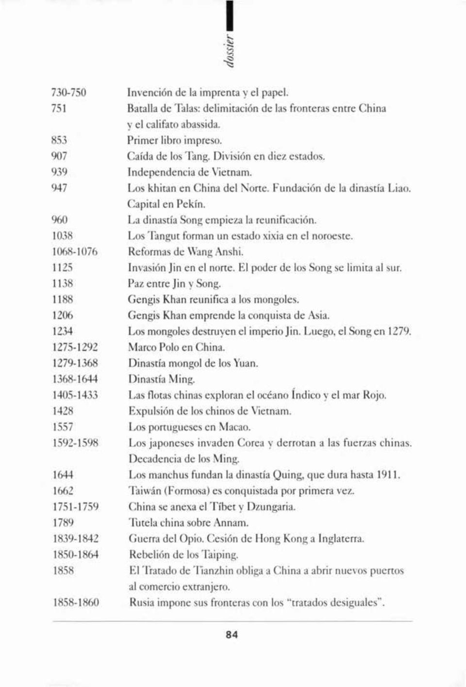 1038 Los Tangut forman un estado xixia en el noroeste. 1068-1076 Reformas de Wang Anshi. 1125 Invasión Jin en el norte. El poder de los Song se limita al sur. 1138 Paz entre Jin y Song.