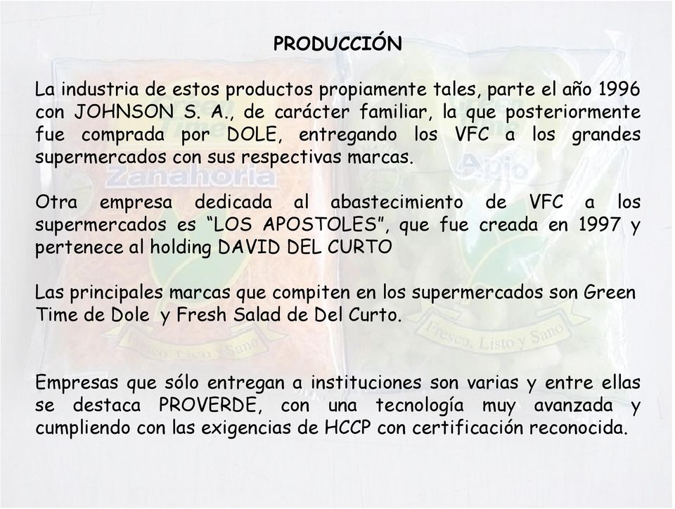 Otra empresa dedicada al abastecimiento de VFC a los supermercados es LOS APOSTOLES, que fue creada en 1997 y pertenece al holding DAVID DEL CURTO Las principales marcas