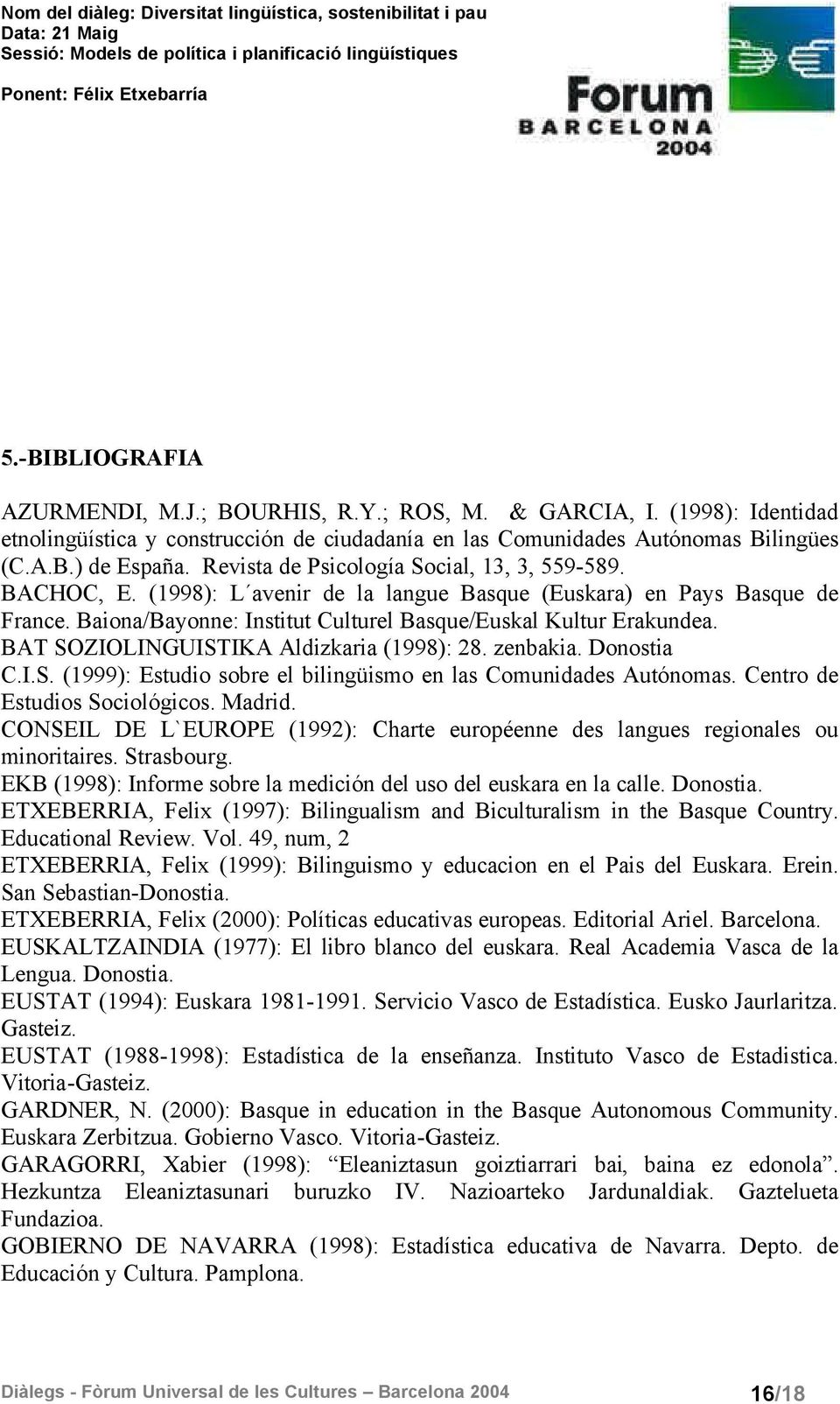 BAT SOZIOLINGUISTIKA Aldizkaria (1998): 28. zenbakia. Donostia C.I.S. (1999): Estudio sobre el bilingüismo en las Comunidades Autónomas. Centro de Estudios Sociológicos. Madrid.