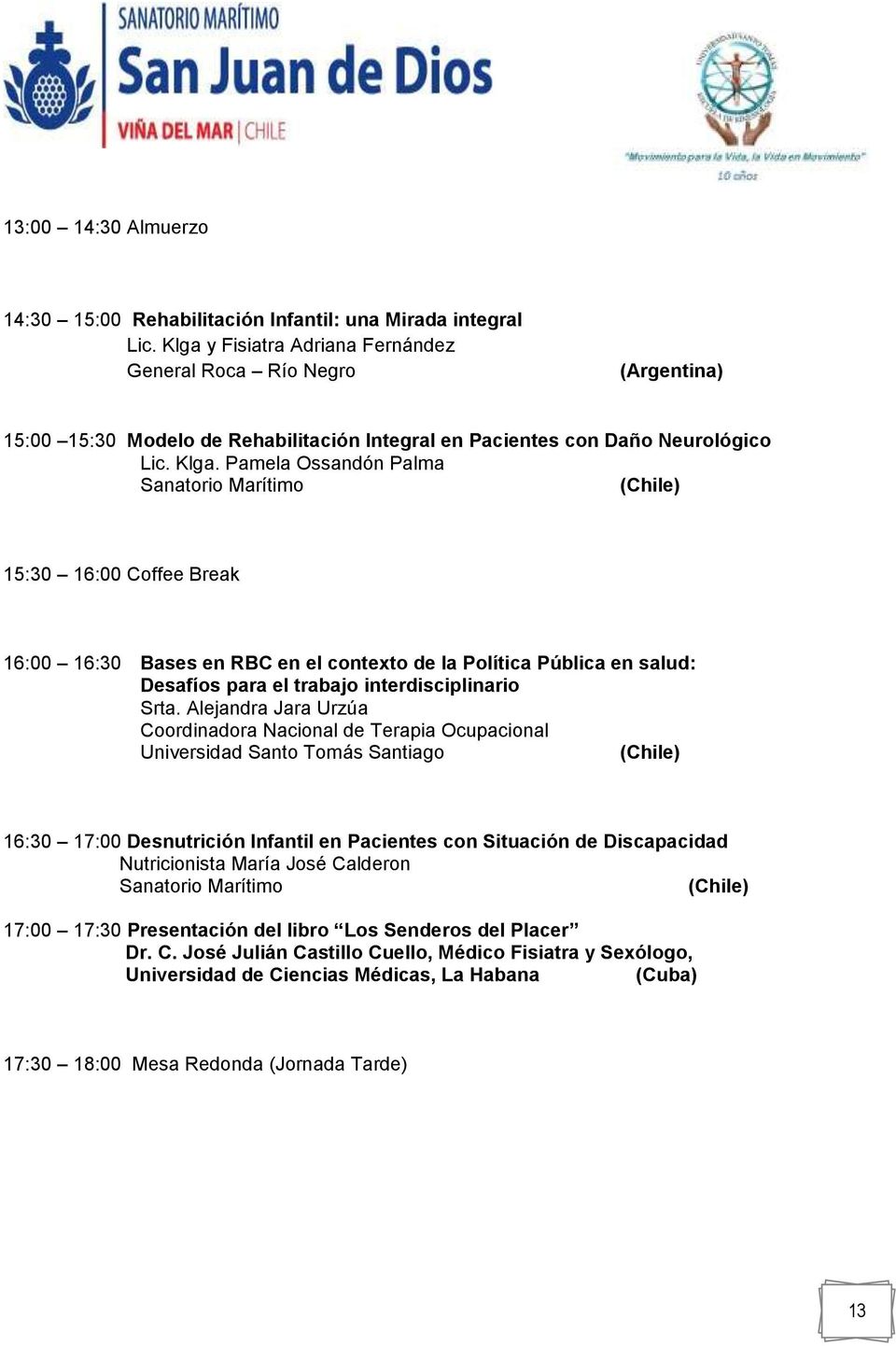 Pamela Ossandón Palma Sanatorio Marítimo 15:30 16:00 Coffee Break 16:00 16:30 Bases en RBC en el contexto de la Política Pública en salud: Desafíos para el trabajo interdisciplinario Srta.