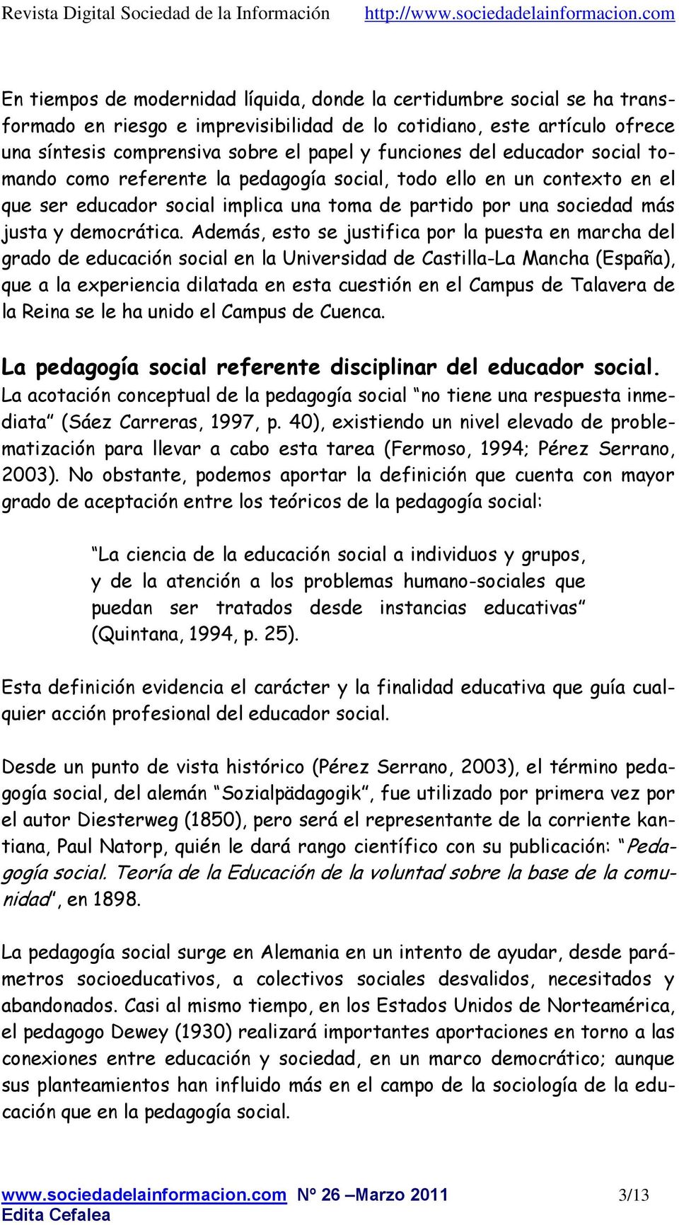 Además, esto se justifica por la puesta en marcha del grado de educación social en la Universidad de Castilla-La Mancha (España), que a la experiencia dilatada en esta cuestión en el Campus de