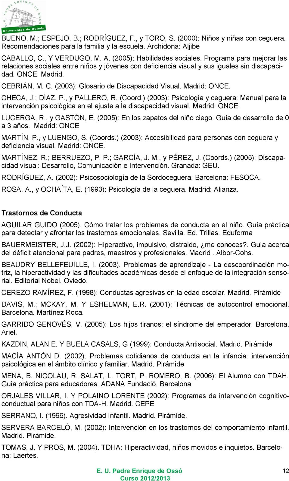 Madrid: ONCE. CHECA, J.; DÍAZ, P., y PALLERO, R. (Coord.) (2003): Psicología y ceguera: Manual para la intervención psicológica en el ajuste a la discapacidad visual. Madrid: ONCE. LUCERGA, R.