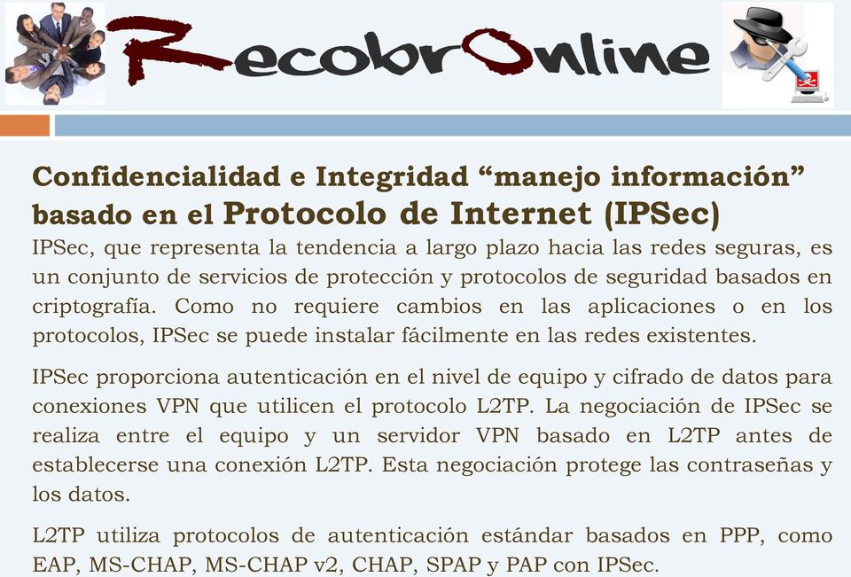 IPSec proporciona autenticación en el nivel de equipo y cifrado de datos para conexiones VPN que utilicen el protocolo L2TP.