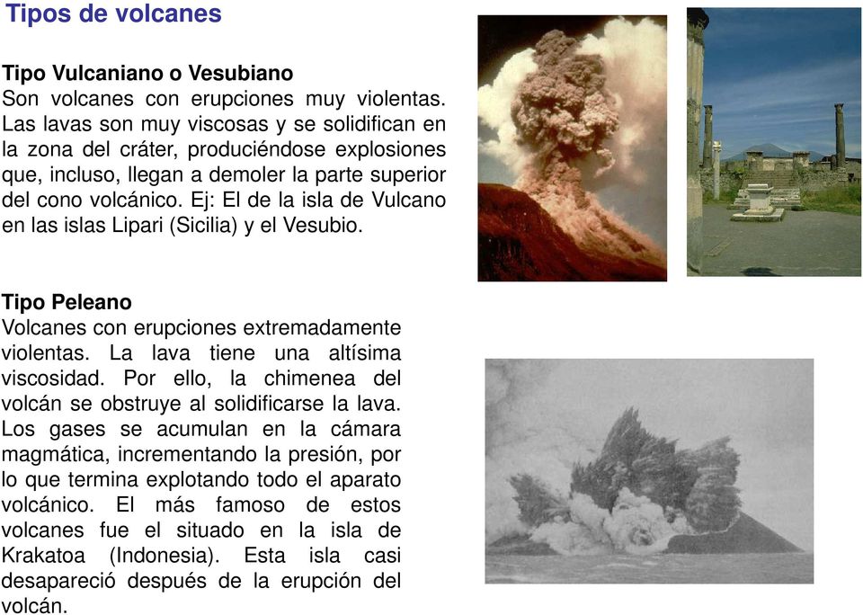 Ej: El de la isla de Vulcano en las islas Lipari (Sicilia) y el Vesubio. Tipo Peleano Volcanes con erupciones extremadamente violentas. La lava tiene una altísima viscosidad.