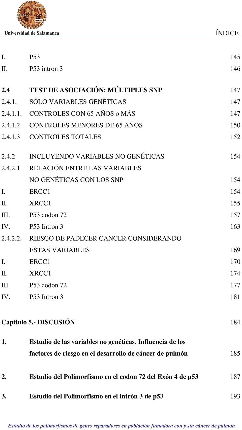 P53 Intron 3 163 2.4.2.2. RIESGO DE PADECER CANCER CONSIDERANDO ESTAS VARIABLES 169 I. ERCC1 170 II. XRCC1 174 III. P53 codon 72 177 IV. P53 Intron 3 181 Capítulo 5.- DISCUSIÓN 184 1.
