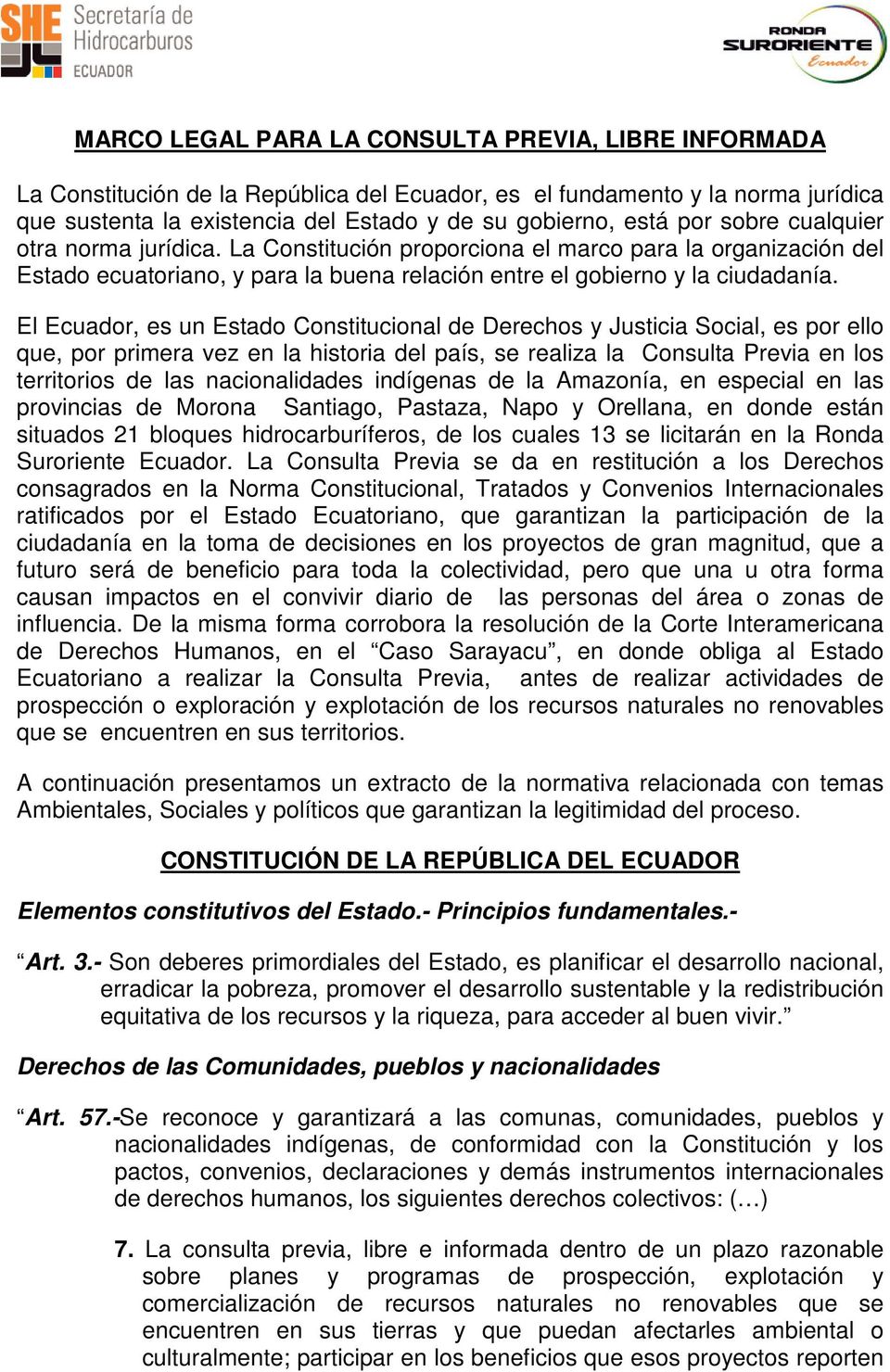 El Ecuador, es un Estado Constitucional de Derechos y Justicia Social, es por ello que, por primera vez en la historia del país, se realiza la Consulta Previa en los territorios de las nacionalidades