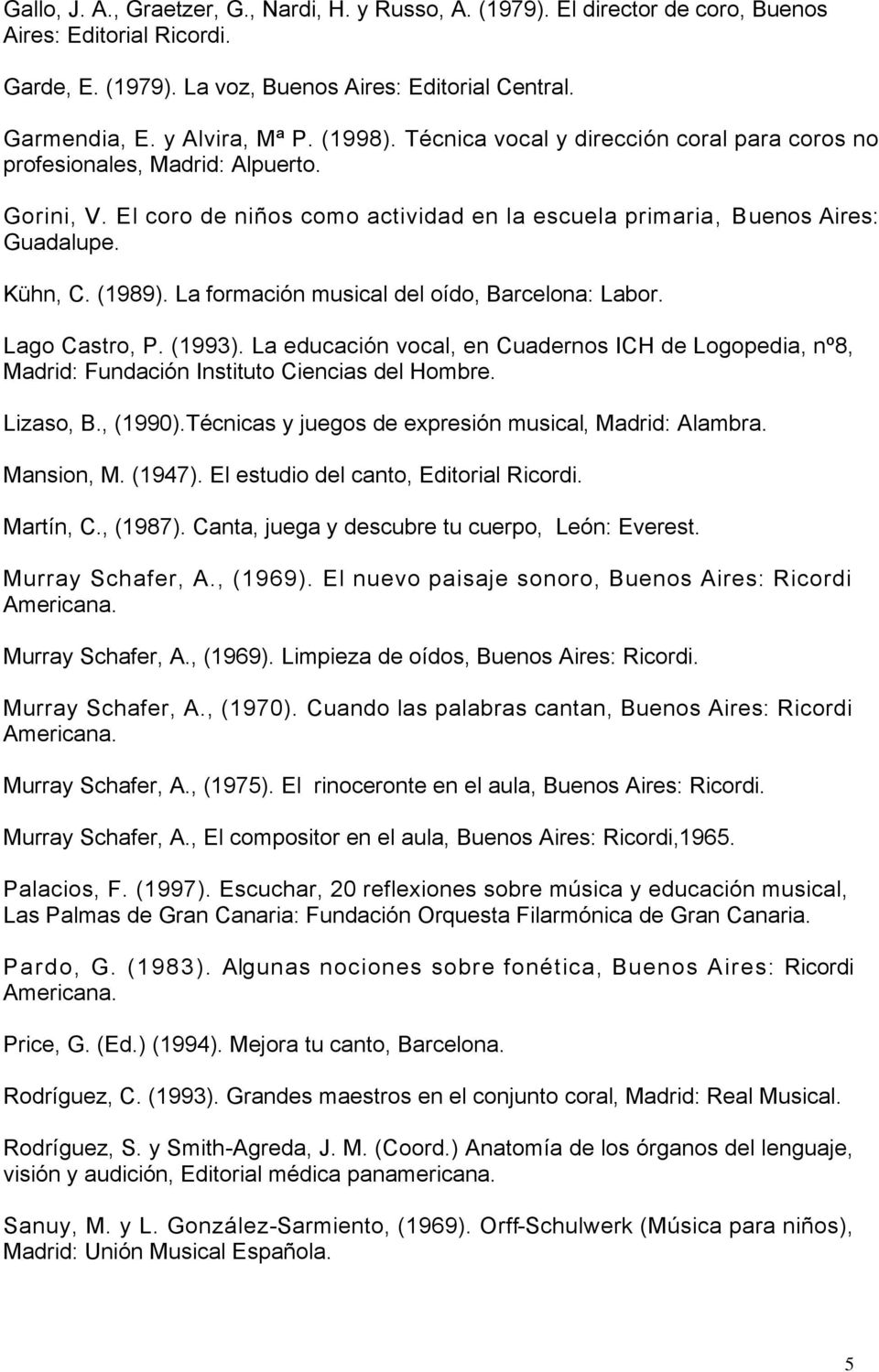La formación musical del oído, Barcelona: Labor. Lago Castro, P. (1993). La educación vocal, en Cuadernos ICH de Logopedia, nº8, Madrid: Fundación Instituto Ciencias del Hombre. Lizaso, B., (1990).