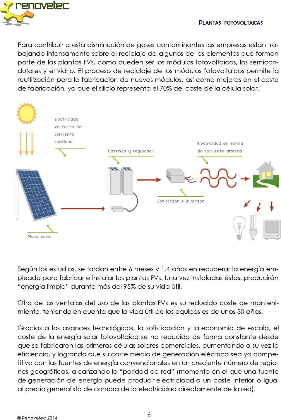El proceso de reciclaje de los módulos fotovoltaicos permite la reutilización para la fabricación de nuevos módulos, así como mejoras en el coste de fabricación, ya que el silicio representa el 70%