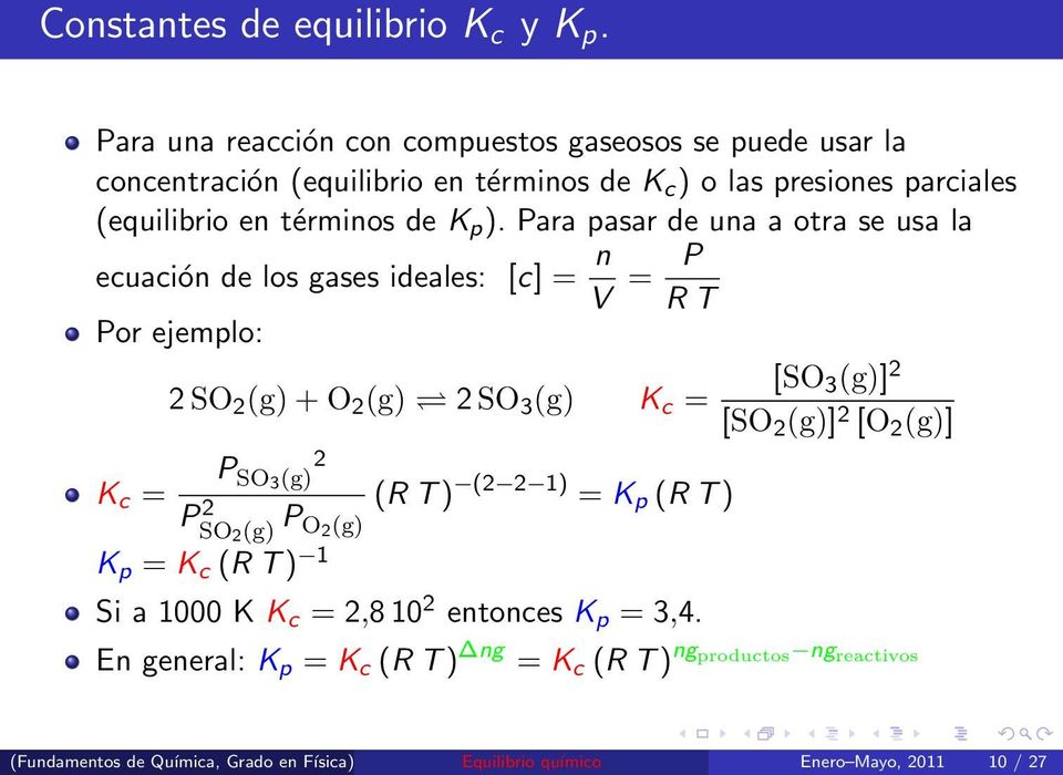 Para pasar de una a otra se usa la ecuación de los gases ideales: [c] = n V = P R T Por ejemplo: [SO 3 (g)] 2 2 SO 2 (g) + O 2 (g) 2 SO 3 (g) K c = [SO 2 (g)] 2 [O 2