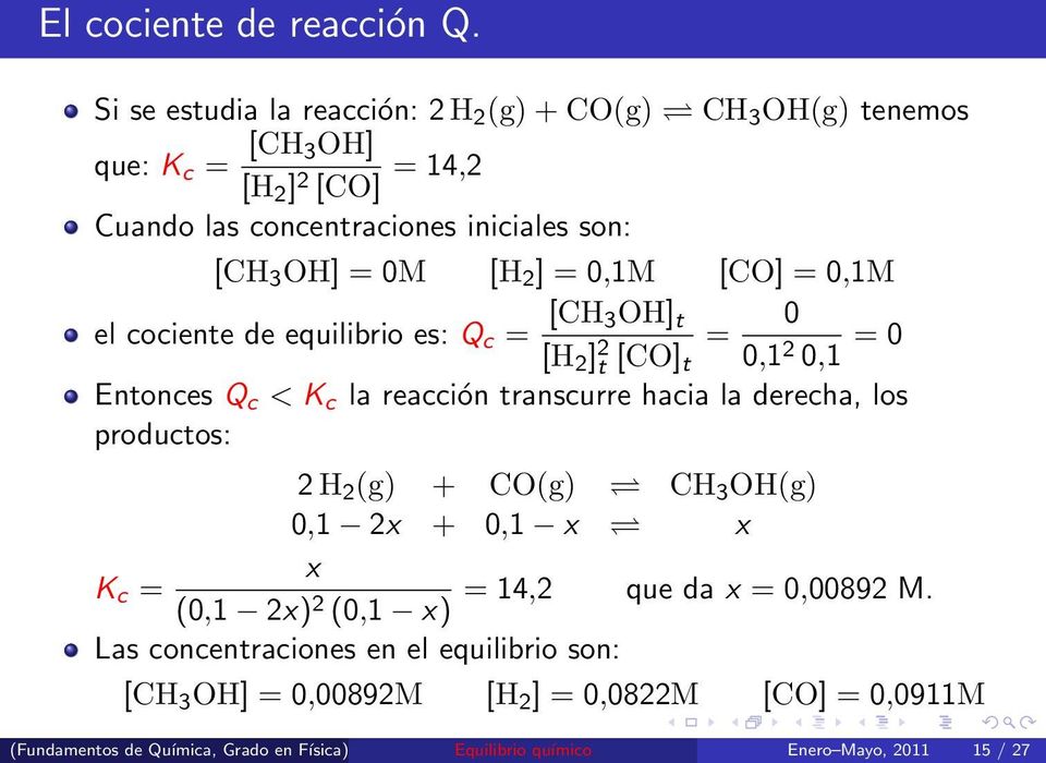 [H 2 ] = 0,1M [CO] = 0,1M el cociente de equilibrio es: Q c = [CH 3OH] t 0 [H 2 ] 2 = t [CO] t 0,1 2 0,1 = 0 Entonces Q c < K c la reacción transcurre hacia la