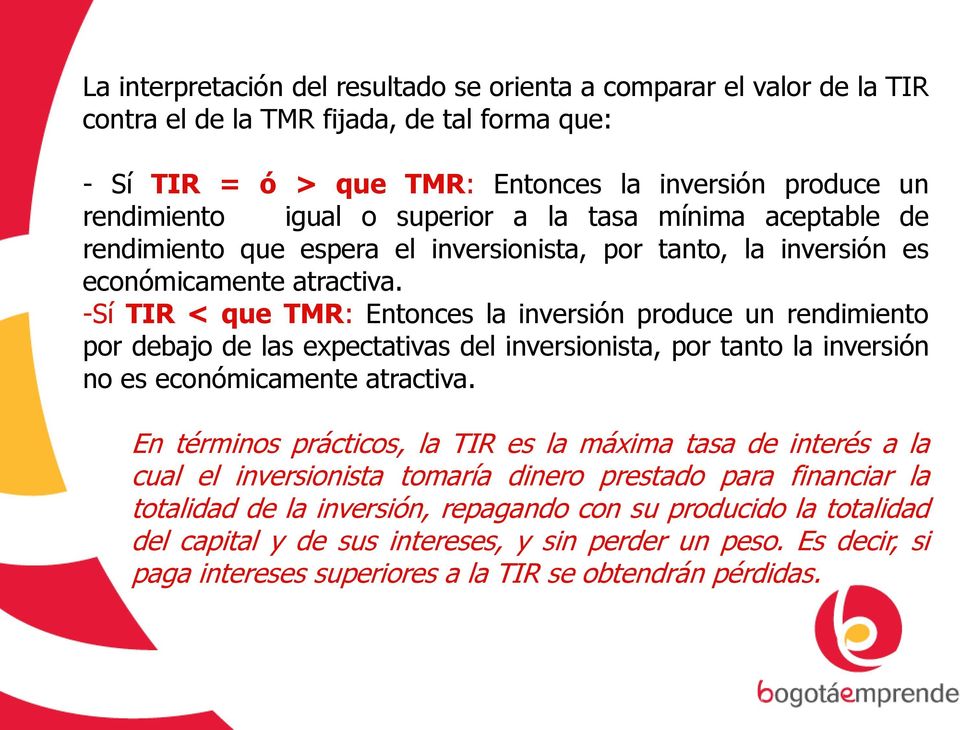 -Sí TIR < que TMR: Entonces la inversión produce un rendimiento por debajo de las expectativas del inversionista, por tanto la inversión no es económicamente atractiva.