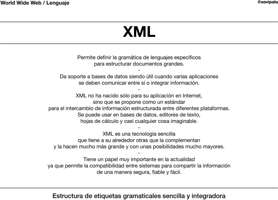XML no ha nacido sólo para su aplicación en Internet, sino que se propone como un estándar para el intercambio de información estructurada entre diferentes plataformas.