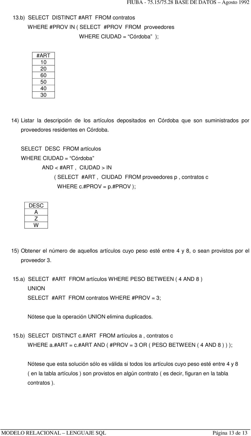 SELECT DESC FROM artículos WHERE CIUDAD = Córdoba AND < #ART, CIUDAD > IN ( SELECT #ART, CIUDAD FROM proveedores p, contratos c WHERE c.#prov = p.