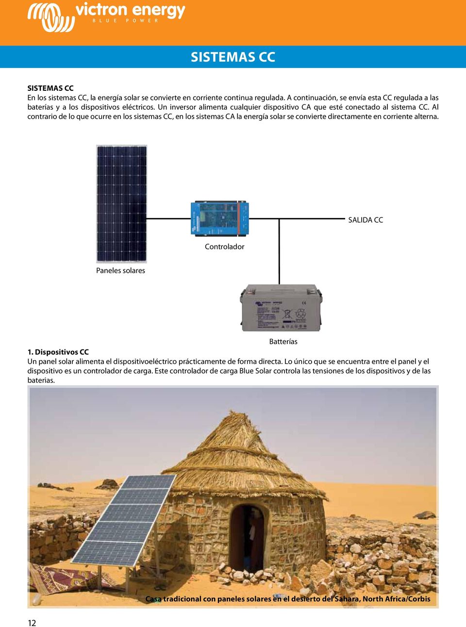 Al contrario de lo que ocurre en los sistemas CC, en los sistemas CA la energía solar se convierte directamente en corriente alterna. SALIDA CC Controlador Paneles solares Batterías 1.