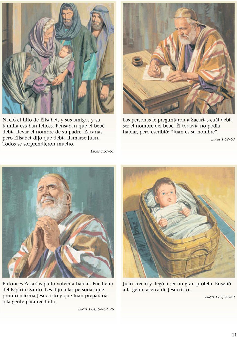 Lucas 1:57 61 Las personas le preguntaron a Zacarías cuál debía ser el nombre del bebé. Él todavía no podía hablar, pero escribió: Juan es su nombre.
