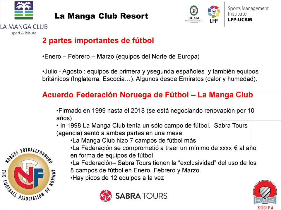 Acuerdo Federación Noruega de Fútbol La Manga Club Firmado en 1999 hasta el 2018 (se está negociando renovación por 10 años) In 1998 La Manga Club tenía un sólo campo de fútbol.