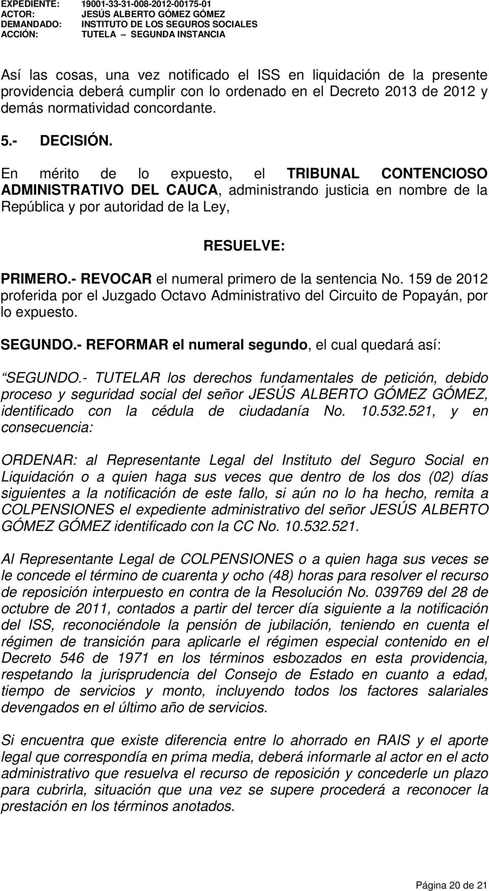 - REVOCAR el numeral primero de la sentencia No. 159 de 2012 proferida por el Juzgado Octavo Administrativo del Circuito de Popayán, por lo expuesto. SEGUNDO.