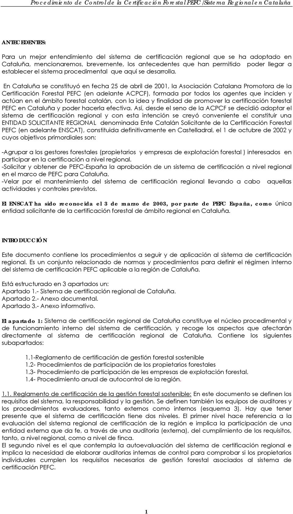 En Cataluña se constituyó en fecha 25 de abril de 2001, la Asociación Catalana Promotora de la Certificación Forestal PEFC (en adelante ACPCF), formada por todos los agentes que inciden y actúan en