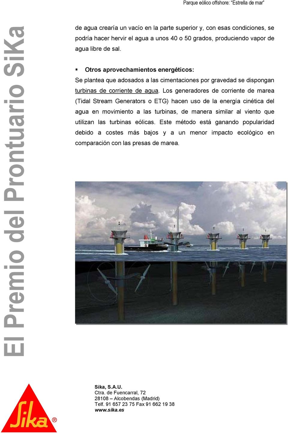 Los generadores de corriente de marea (Tidal Stream Generators o ETG) hacen uso de la energía cinética del agua en movimiento a las turbinas, de manera similar