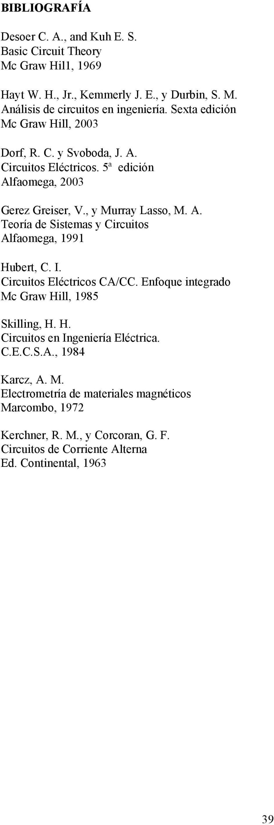 I. ircuitos Eléctricos A/. Enfoque integrdo Mc Grw Hill, 1985 Skilling, H. H. ircuitos en Ingenierí Eléctric..E..S.A., 1984 Krcz, A. M. Electrometrí de mteriles mgnéticos Mrcombo, 1972 Kerchner, R.