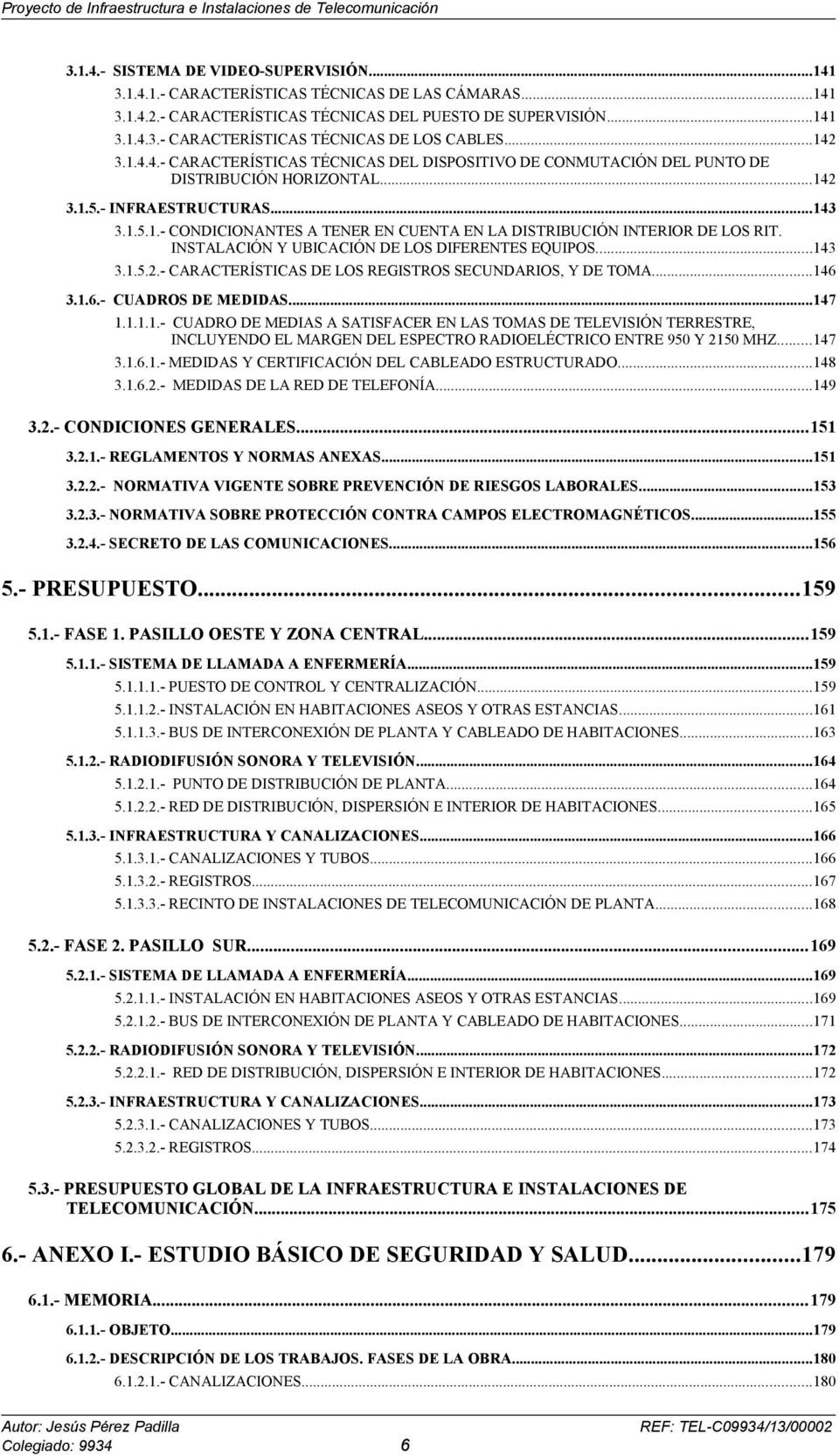 INSTALACIÓN Y UBICACIÓN DE LOS DIFERENTES EQUIPOS...143 3.1.5.2.- CARACTERÍSTICAS DE LOS REGISTROS SECUNDARIOS, Y DE TOMA...146 3.1.6.- CUADROS DE MEDIDAS...147 1.1.1.1.- CUADRO DE MEDIAS A SATISFACER EN LAS TOMAS DE TELEVISIÓN TERRESTRE, INCLUYENDO EL MARGEN DEL ESPECTRO RADIOELÉCTRICO ENTRE 950 Y 2150 MHZ.