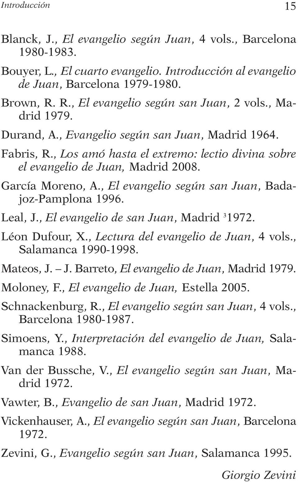 García Moreno, A., El evangelio según san Juan, Badajoz-Pamplona 1996. Leal, J., El evangelio de san Juan, Madrid 3 1972. Léon Dufour, X., Lectura del evangelio de Juan, 4 vols., Salamanca 1990-1998.
