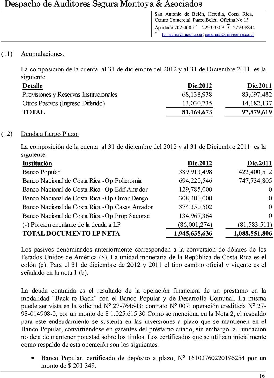 cuenta al 31 de diciembre del 2012 y al 31 de Diciembre 2011 es la siguiente: Institución Dic.2012 Dic.2011 Banco Popular 389,913,498 422,400,512 Banco Nacional de Costa Rica -Op.