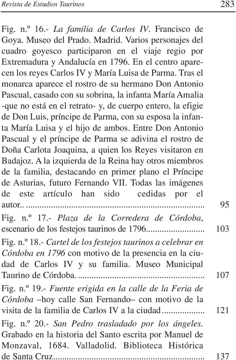 Tras el monarca aparece el rostro de su hermano Don Antonio Pascual, casado con su sobrina, la infanta María Amalia -que no está en el retrato- y, de cuerpo entero, la efigie de Don Luis, príncipe de