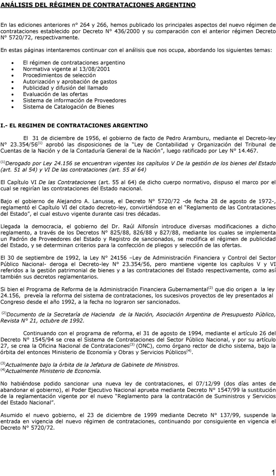 En estas páginas intentaremos continuar con el análisis que nos ocupa, abordando los siguientes temas: El régimen de contrataciones argentino Normativa vigente al 13/08/2001 Procedimientos de