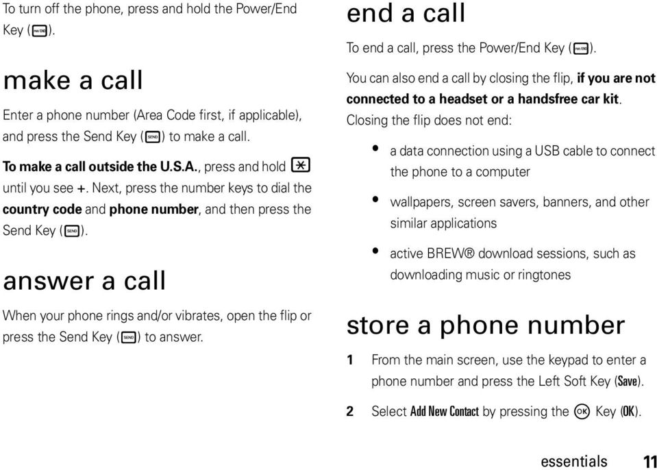 answer a call When your phone rings and/or vibrates, open the flip or press the Send Key ( ) to answer. end a call / To end a call, press the Power/End Key ( ).