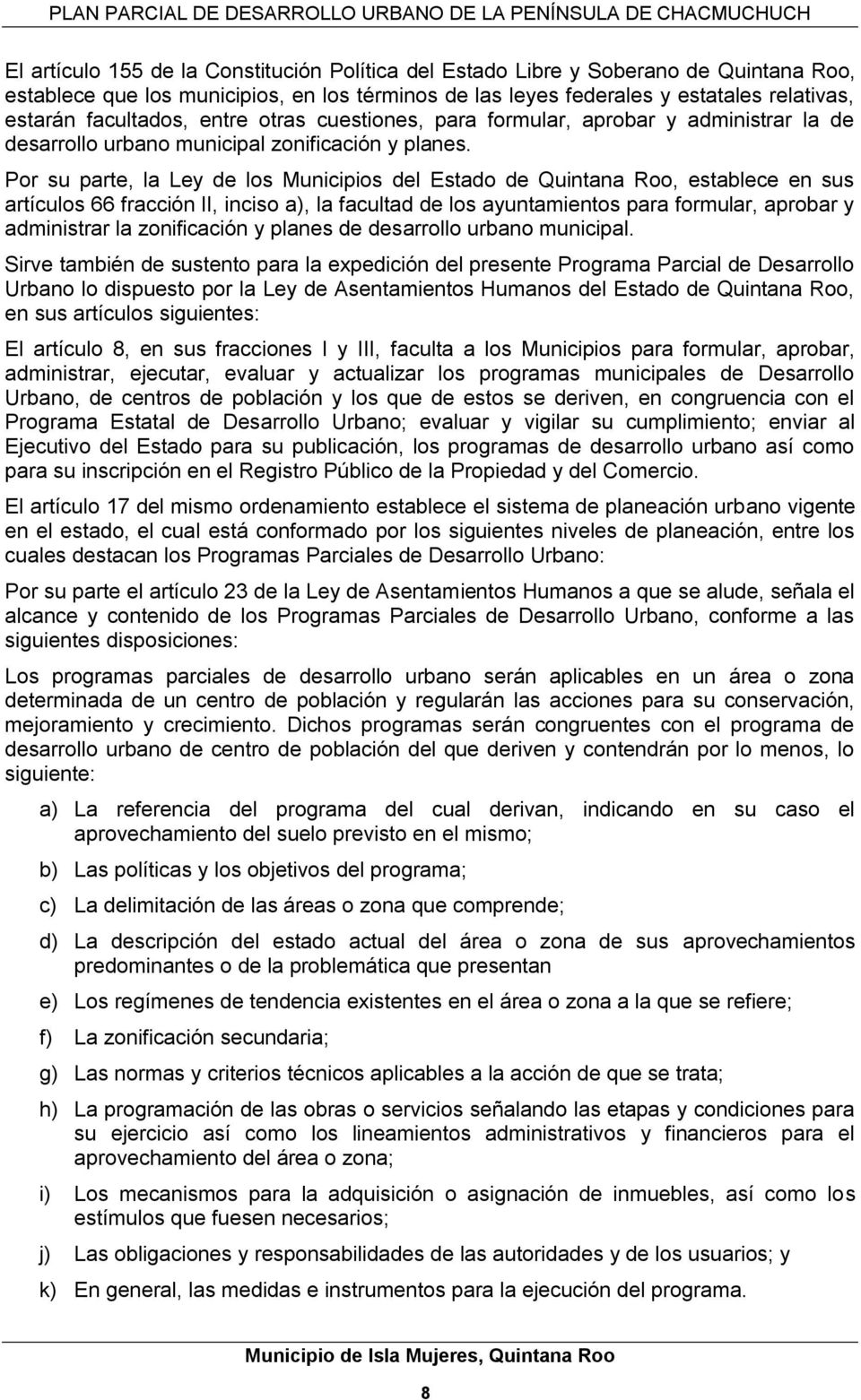 Por su parte, la Ley de los Municipios del Estado de Quintana Roo, establece en sus artículos 66 fracción II, inciso a), la facultad de los ayuntamientos para formular, aprobar y administrar la