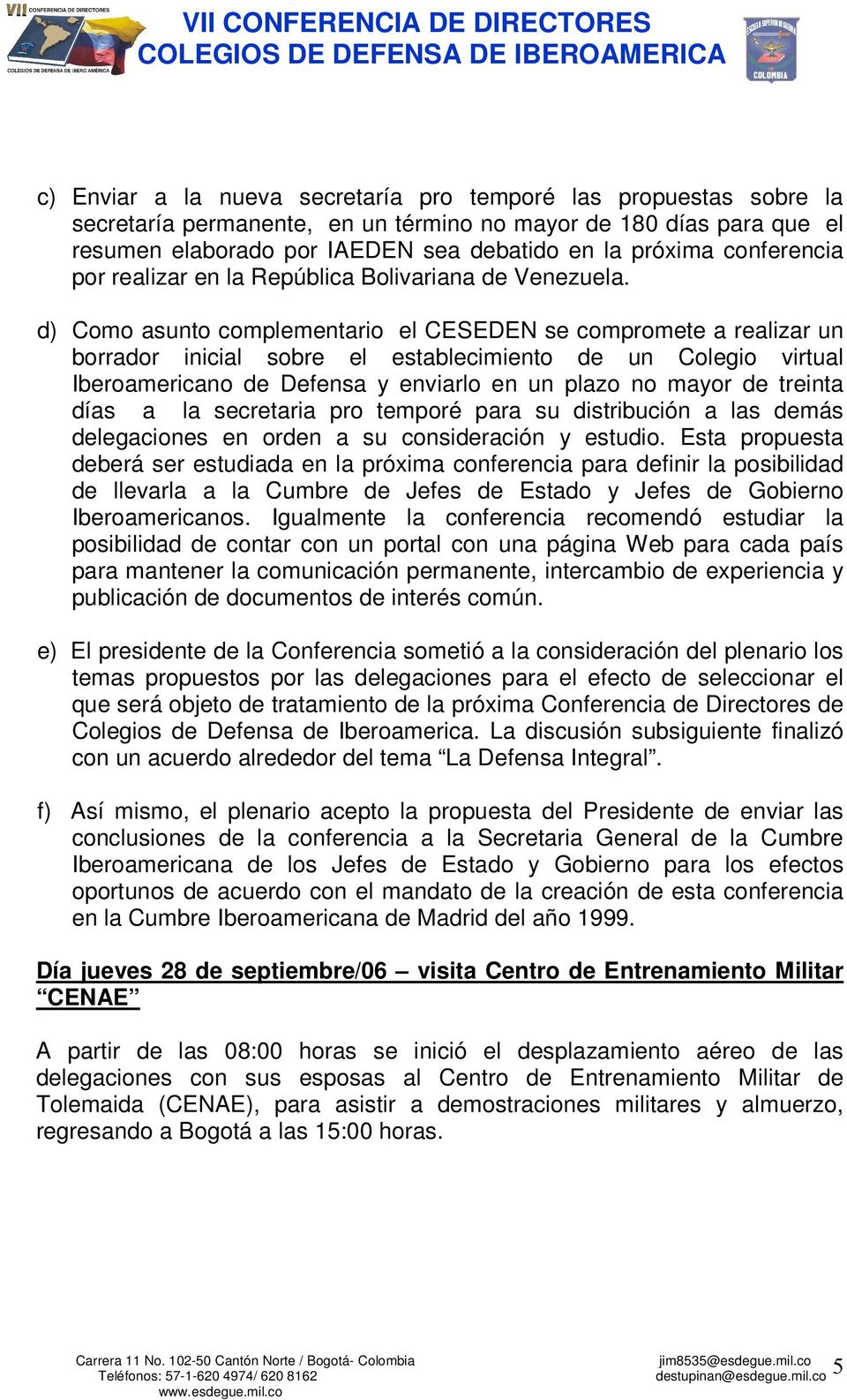 d) Como asunto complementario el CESEDEN se compromete a realizar un borrador inicial sobre el establecimiento de un Colegio virtual Iberoamericano de Defensa y enviarlo en un plazo no mayor de