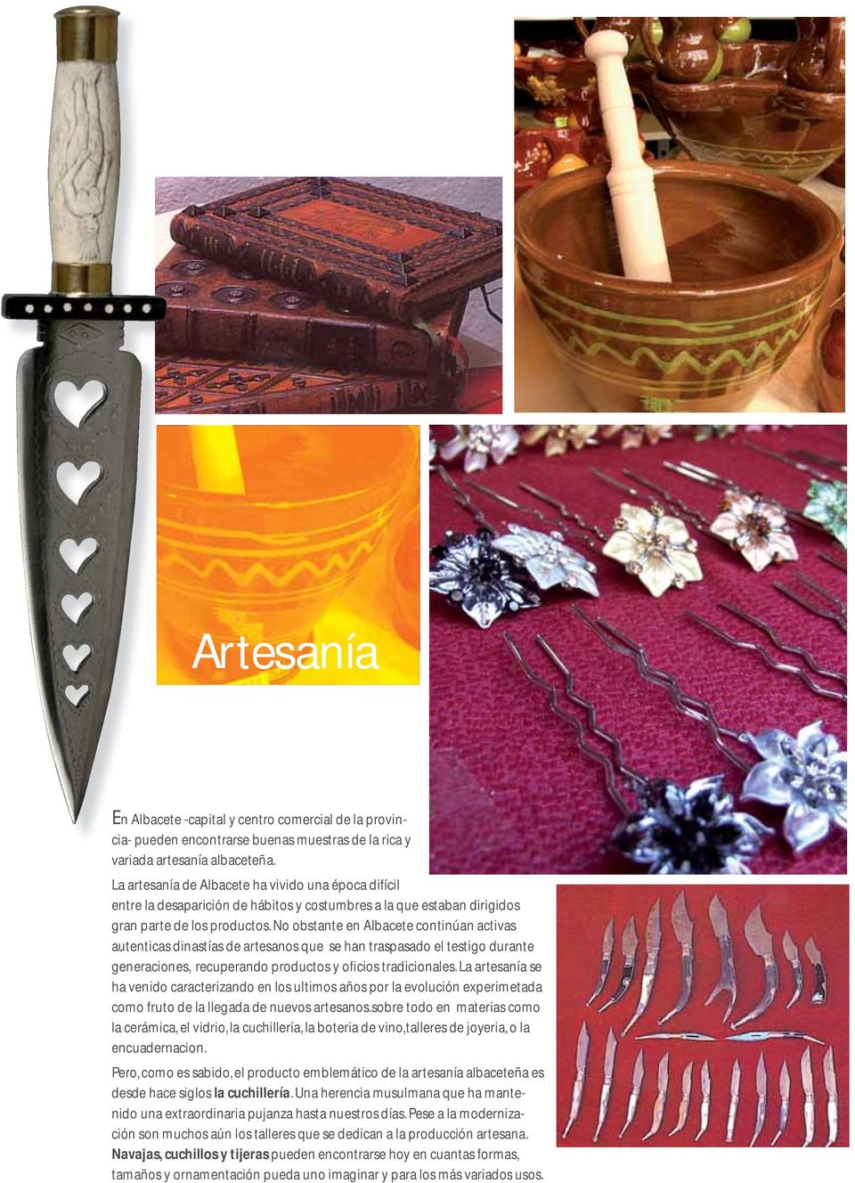 No obstante en Albacete continúan activas autenticas dinastías de artesanos que se han traspasado el testigo durante generaciones, recuperando productos y oficios tradicionales.