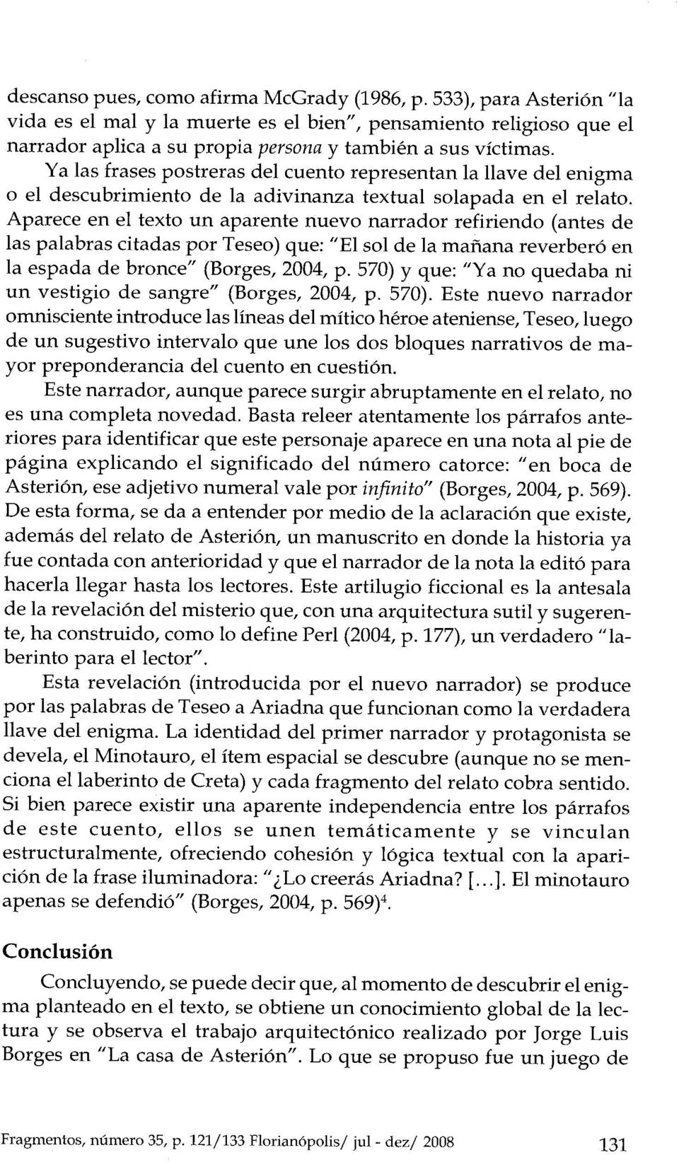 Aparece en el texto un aparente nuevo narrador refiriendo (antes de ias palabras citadas por Teseo) que: "El sol de la mafiana reverberó en la espada de bronce" (Borges, 2004, p.