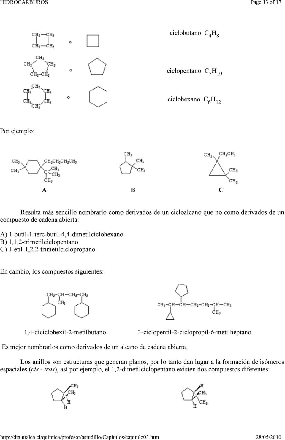 compuestos siguientes: 1,4-diciclohexil-2-metilbutano 3-ciclopentil-2-ciclopropil-6-metilheptano Es mejor nombrarlos como derivados de un alcano de cadena abierta.