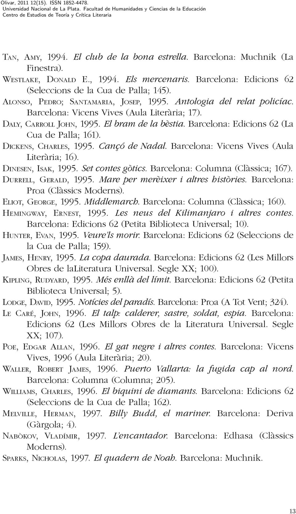 Barcelona: Edicions 62 (La Cua de Palla; 161). DICKENS, CHARLES, 1995. Cançó de Nadal. Barcelona: Vicens Vives (Aula Literària; 16). DINESEN, ISAK, 1995. Set contes gòtics.