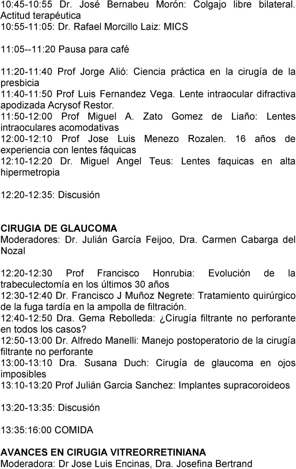 Lente intraocular difractiva apodizada Acrysof Restor. 11:50-12:00 Prof Miguel A. Zato Gomez de Liaño: Lentes intraoculares acomodativas 12:00-12:10 Prof Jose Luis Menezo Rozalen.