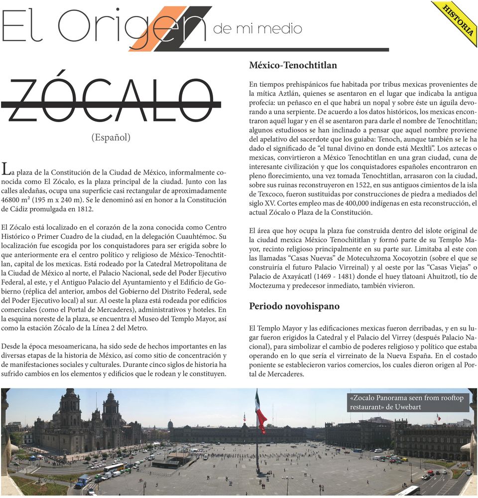 El Zócalo está localizado en el corazón de la zona conocida como Centro Histórico o Primer Cuadro de la ciudad, en la delegación Cuauhtémoc.